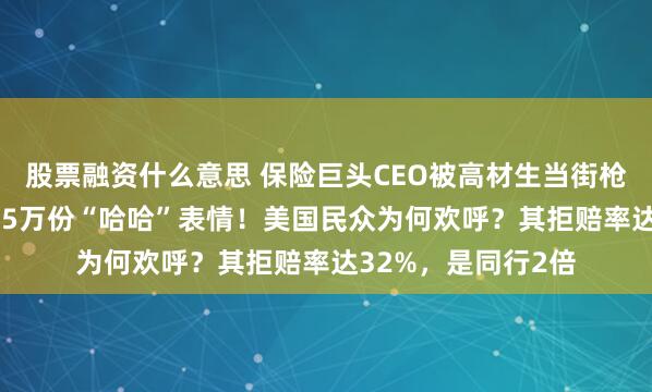 股票融资什么意思 保险巨头CEO被高材生当街枪杀，官帖下竟有3.5万份“哈哈”表情！美国民众为何欢呼？其拒赔率达32%，是同行2倍