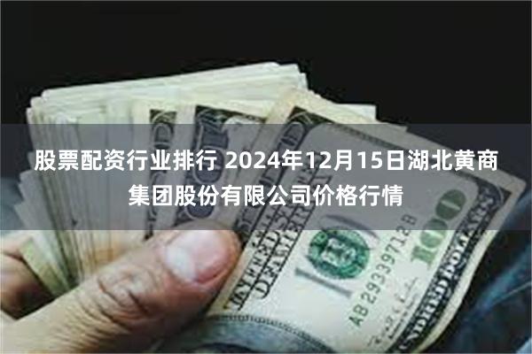 股票配资行业排行 2024年12月15日湖北黄商集团股份有限公司价格行情