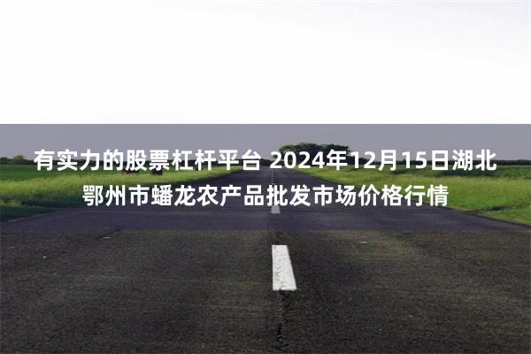 有实力的股票杠杆平台 2024年12月15日湖北鄂州市蟠龙农产品批发市场价格行情