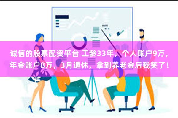 诚信的股票配资平台 工龄33年，个人账户9万，年金账户8万，3月退休，拿到养老金后我笑了！