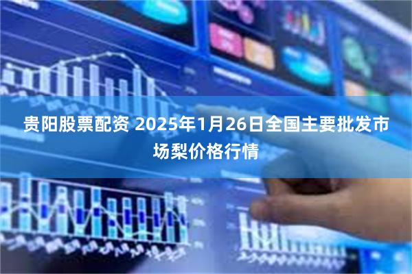 贵阳股票配资 2025年1月26日全国主要批发市场梨价格行情