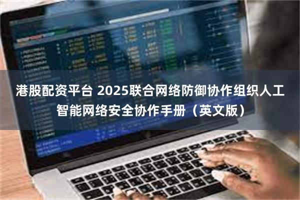 港股配资平台 2025联合网络防御协作组织人工智能网络安全协作手册（英文版）