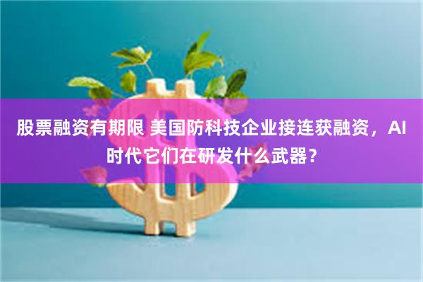 股票融资有期限 美国防科技企业接连获融资，AI时代它们在研发什么武器？