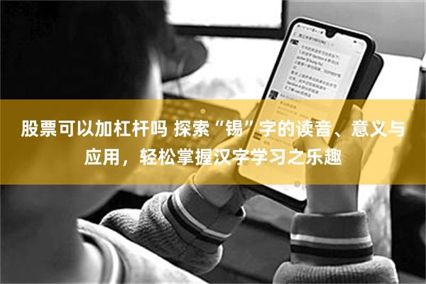 股票可以加杠杆吗 探索“锡”字的读音、意义与应用，轻松掌握汉字学习之乐趣