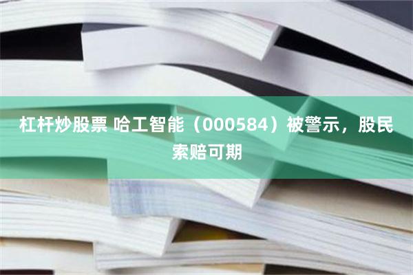 杠杆炒股票 哈工智能（000584）被警示，股民索赔可期