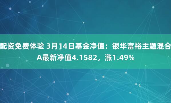 配资免费体验 3月14日基金净值：银华富裕主题混合A最新净值4.1582，涨1.49%