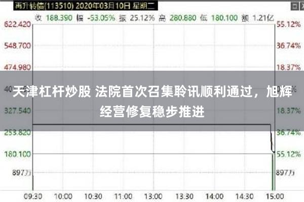 天津杠杆炒股 法院首次召集聆讯顺利通过，旭辉经营修复稳步推进