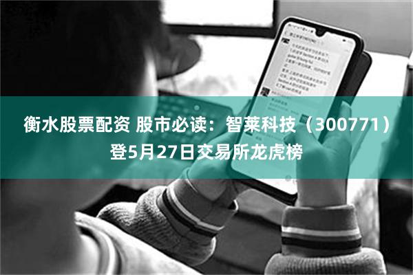 衡水股票配资 股市必读：智莱科技（300771）登5月27日交易所龙虎榜